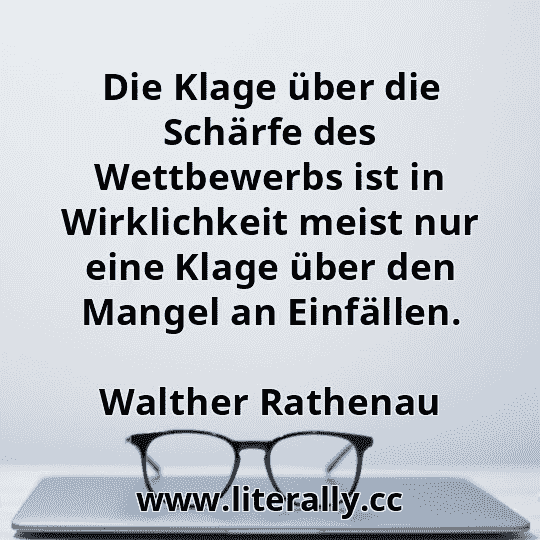 Die Klage über die Schärfe des Wettbewerbs ist in Wirklichkeit meist nur eine Klage über den Mangel an Einfällen.
Walther Rathenau
