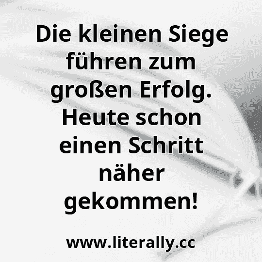 Die kleinen Siege führen zum großen Erfolg. Heute schon einen Schritt näher gekommen!
