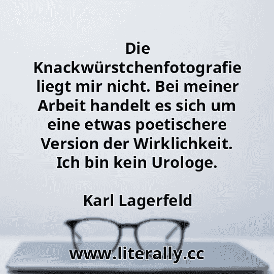 Die Knackwürstchenfotografie liegt mir nicht. Bei meiner Arbeit handelt es sich um eine etwas poetischere Version der Wirklichkeit. Ich bin kein Urologe.
Karl Lagerfeld
