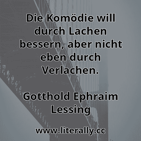 Die Komödie will durch Lachen bessern, aber nicht eben durch Verlachen.
Gotthold Ephraim Lessing
