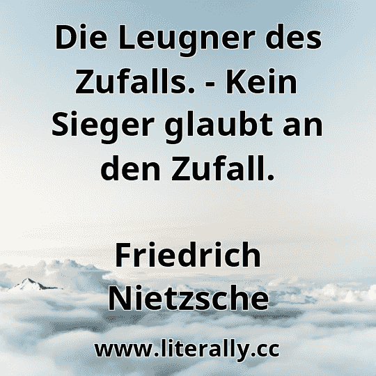 Die Leugner des Zufalls. - Kein Sieger glaubt an den Zufall.
Friedrich Nietzsche
