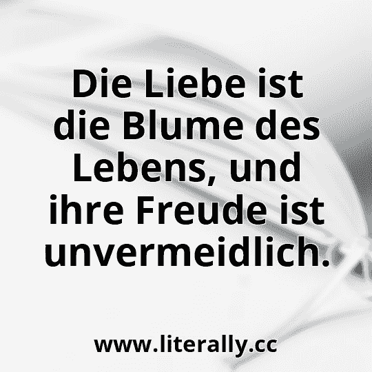 Die Liebe ist die Blume des Lebens, und ihre Freude ist unvermeidlich.
