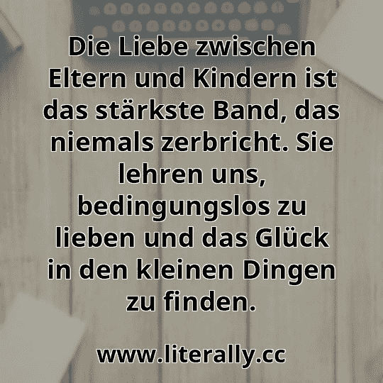 Die Liebe zwischen Eltern und Kindern ist das stärkste Band, das niemals zerbricht. Sie lehren uns, bedingungslos zu lieben und das Glück in den kleinen Dingen zu finden.

