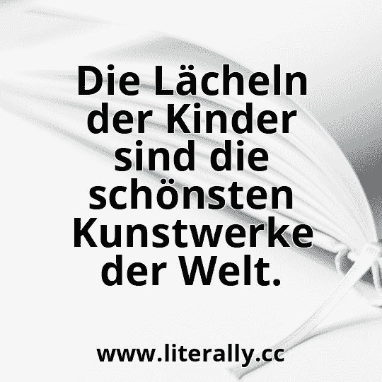 Die Lächeln der Kinder sind die schönsten Kunstwerke der Welt.
