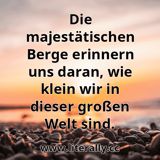 Die majestätischen Berge erinnern uns daran, wie klein wir in dieser großen Welt sind.
