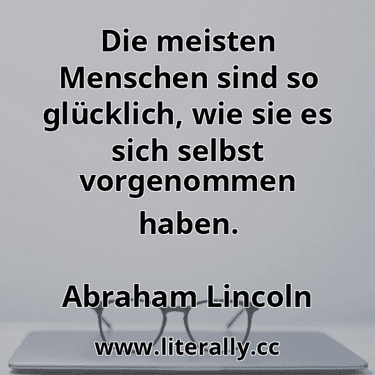 Die meisten Menschen sind so glücklich, wie sie es sich selbst vorgenommen haben.
Abraham Lincoln
