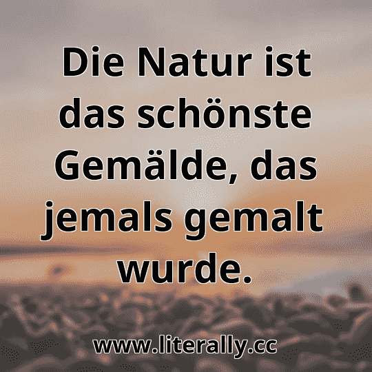 Die Natur ist das schönste Gemälde, das jemals gemalt wurde.
