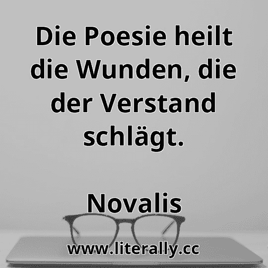 Die Poesie heilt die Wunden, die der Verstand schlägt.
Novalis
