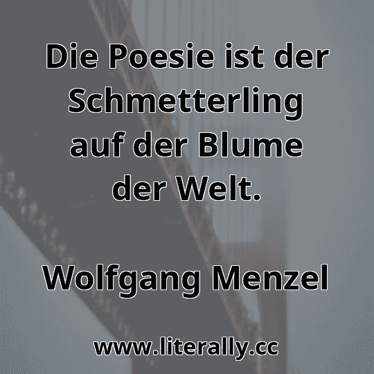 Die Poesie ist der Schmetterling auf der Blume der Welt.
Wolfgang Menzel
