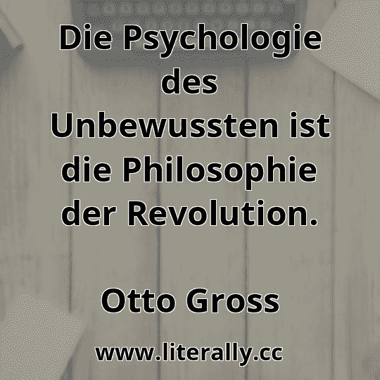 Die Psychologie des Unbewussten ist die Philosophie der Revolution.
Otto Gross
 Die Psychologie des Unbewussten ist die Philosophie der Revolution.
Otto Gross