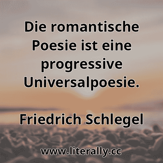 Die romantische Poesie ist eine progressive Universalpoesie.
Friedrich Schlegel
