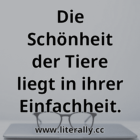 Die Schönheit der Tiere liegt in ihrer Einfachheit.
