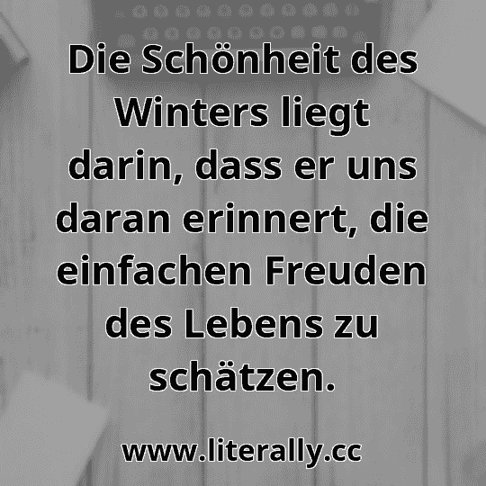 Die Schönheit des Winters liegt darin, dass er uns daran erinnert, die einfachen Freuden des Lebens zu schätzen.
