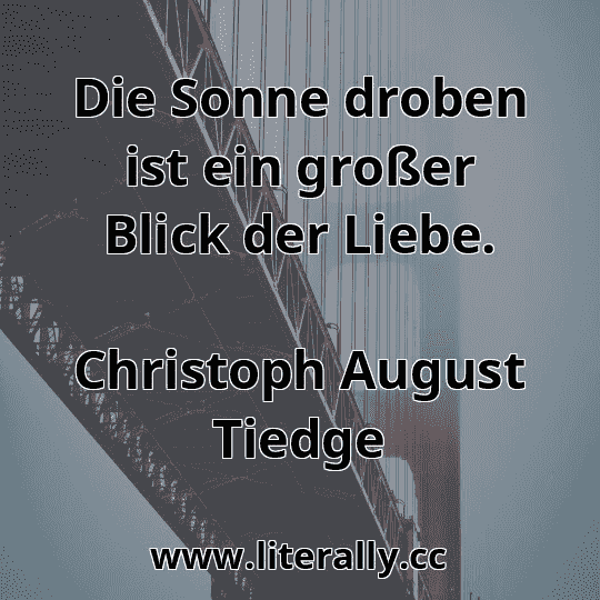 Die Sonne droben ist ein großer Blick der Liebe.
Christoph August Tiedge
