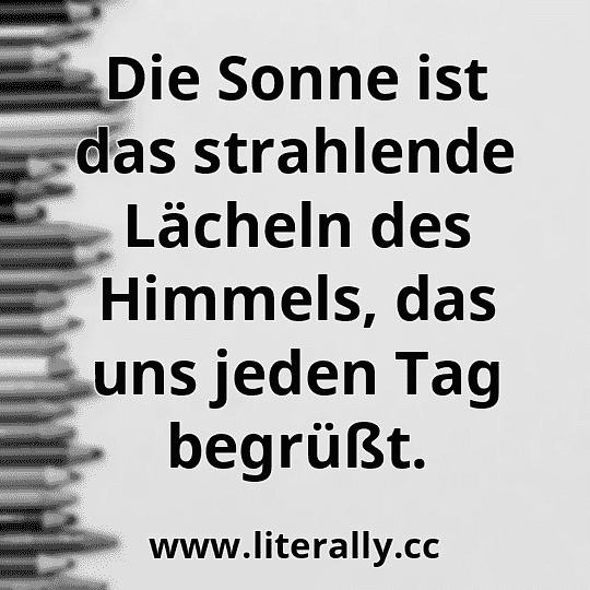Die Sonne ist das strahlende Lächeln des Himmels, das uns jeden Tag begrüßt.
