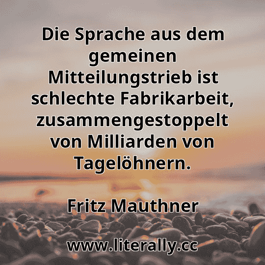 Die Sprache aus dem gemeinen Mitteilungstrieb ist schlechte Fabrikarbeit, zusammengestoppelt von Milliarden von Tagelöhnern.
Fritz Mauthner
