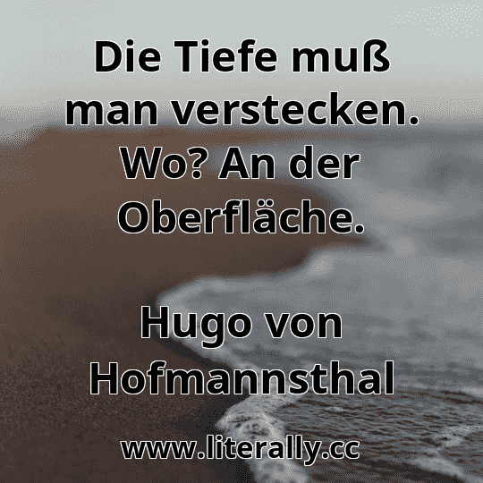 Die Tiefe muß man verstecken. Wo? An der Oberfläche.
Hugo von Hofmannsthal
