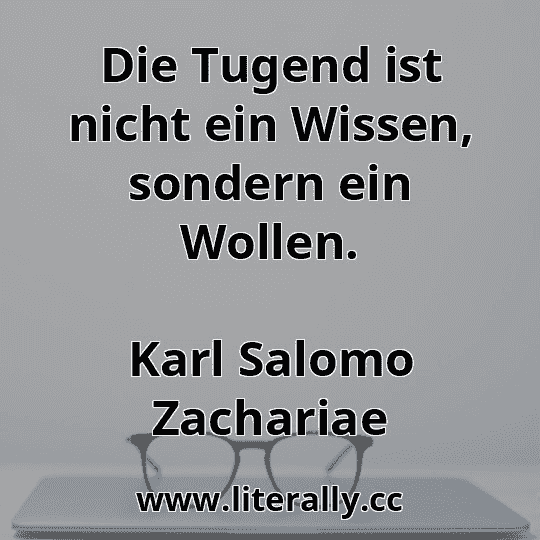 Die Tugend ist nicht ein Wissen, sondern ein Wollen.
Karl Salomo Zachariae
