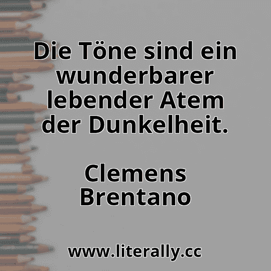 Die Töne sind ein wunderbarer lebender Atem der Dunkelheit.
Clemens Brentano
