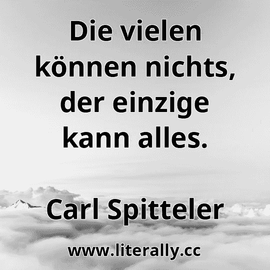 Die vielen können nichts, der einzige kann alles.
Carl Spitteler
