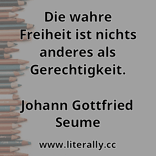 Die wahre Freiheit ist nichts anderes als Gerechtigkeit.
Johann Gottfried Seume
