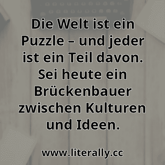 Die Welt ist ein Puzzle – und jeder ist ein Teil davon. Sei heute ein Brückenbauer zwischen Kulturen und Ideen.
