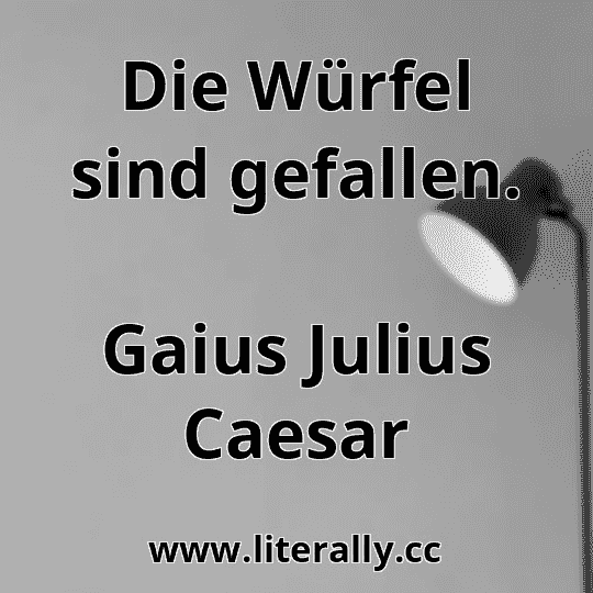 Die Würfel sind gefallen.
Gaius Julius Caesar
