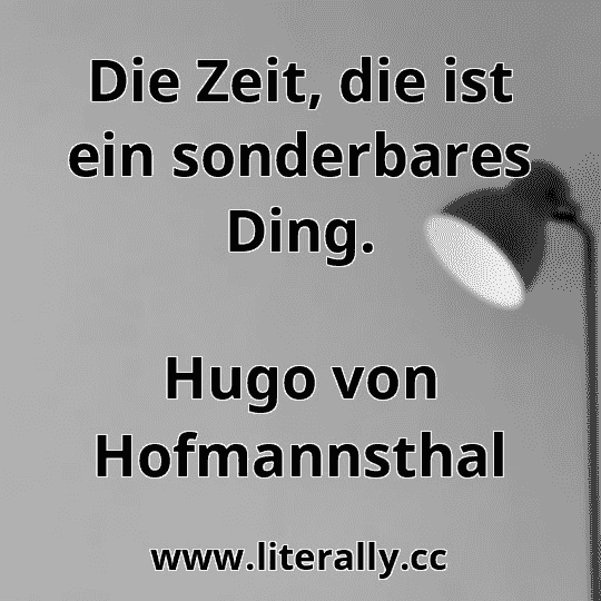 Die Zeit, die ist ein sonderbares Ding.
Hugo von Hofmannsthal
