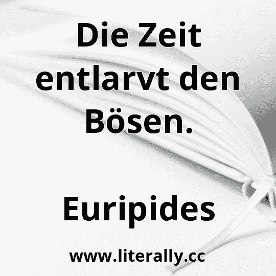 Die Zeit entlarvt den Bösen.
Euripides
