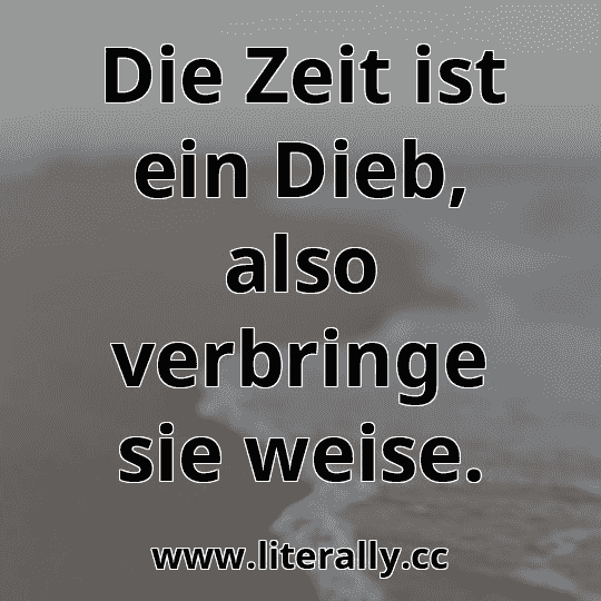 Die Zeit ist ein Dieb, also verbringe sie weise.
Die Zeit ist ein Dieb, also verbringe sie weise.
