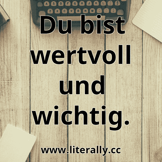 Du bist wertvoll und wichtig.
