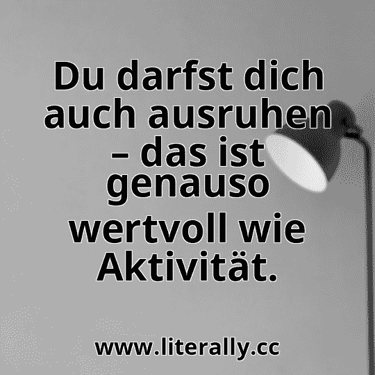 Du darfst dich auch ausruhen – das ist genauso wertvoll wie Aktivität.
