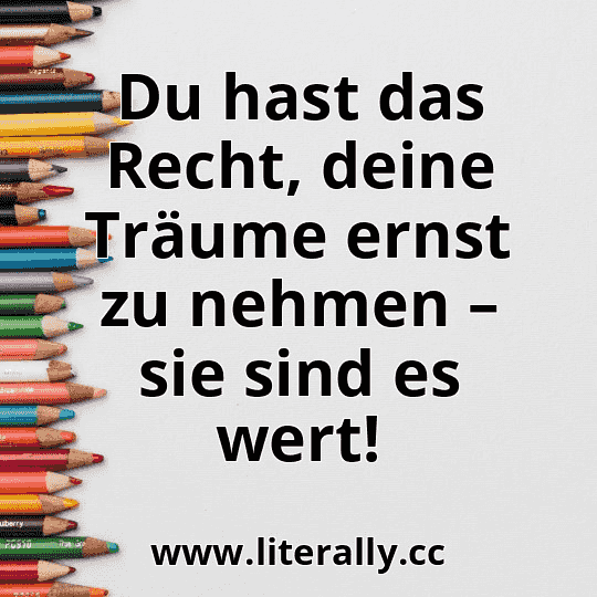 Du hast das Recht, deine Träume ernst zu nehmen – sie sind es wert!
