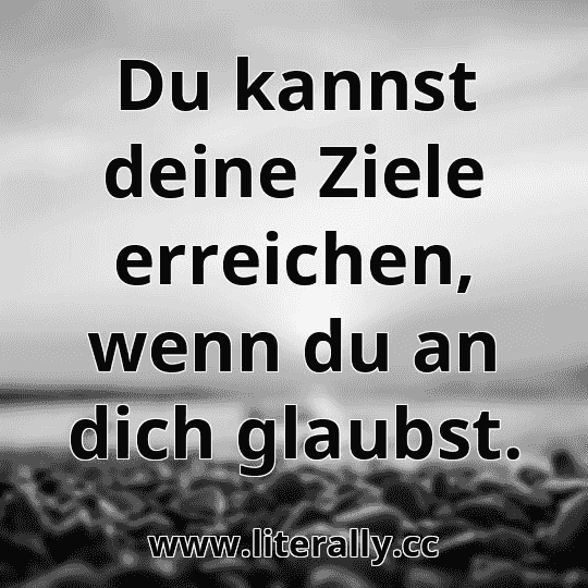 Du kannst deine Ziele erreichen, wenn du an dich glaubst.
