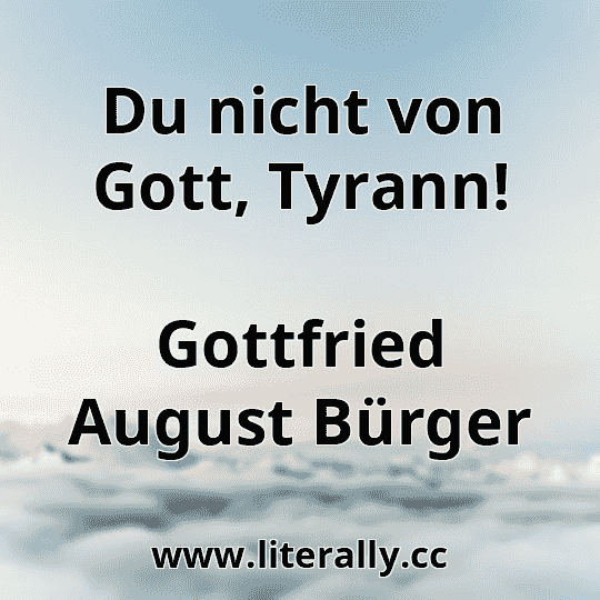 Du nicht von Gott, Tyrann!
Gottfried August Bürger
