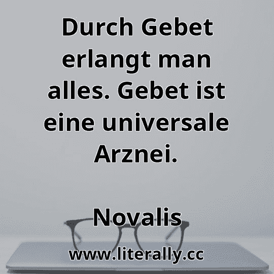 Durch Gebet erlangt man alles. Gebet ist eine universale Arznei.
Novalis
