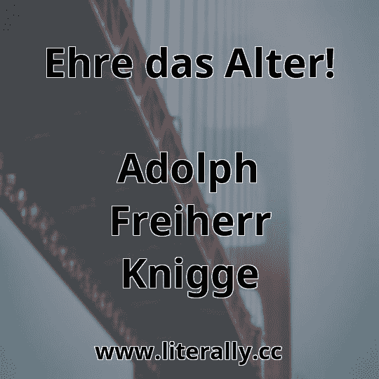 Ehre das Alter!
Adolph Freiherr Knigge
