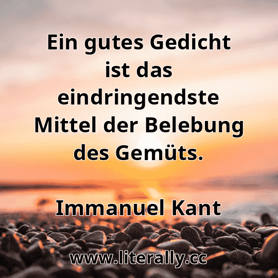 Ein gutes Gedicht ist das eindringendste Mittel der Belebung des Gemüts.
Immanuel Kant
