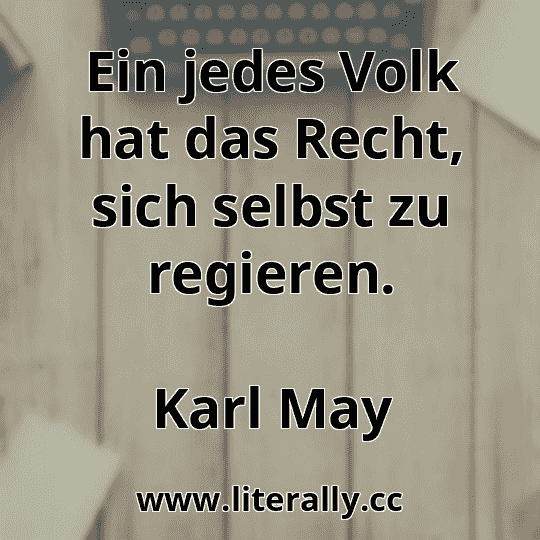 Ein jedes Volk hat das Recht, sich selbst zu regieren.
Karl May
