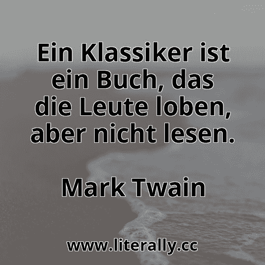 Ein Klassiker ist ein Buch, das die Leute loben, aber nicht lesen.
Mark Twain
