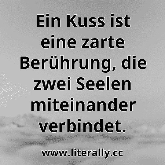 Ein Kuss ist eine zarte Berührung, die zwei Seelen miteinander verbindet.
