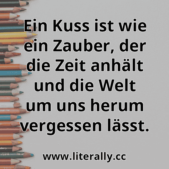Ein Kuss ist wie ein Zauber, der die Zeit anhält und die Welt um uns herum vergessen lässt.
