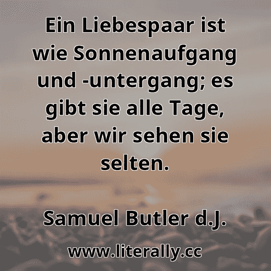 Ein Liebespaar ist wie Sonnenaufgang und -untergang; es gibt sie alle Tage, aber wir sehen sie selten.
Samuel Butler d.J.

