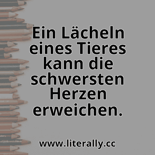 Ein Lächeln eines Tieres kann die schwersten Herzen erweichen.
