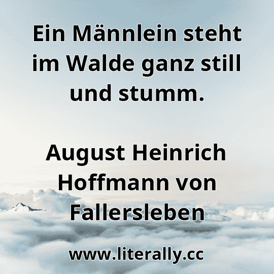 Ein Männlein steht im Walde ganz still und stumm.
August Heinrich Hoffmann von Fallersleben
