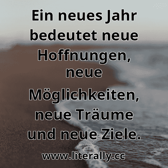 Ein neues Jahr bedeutet neue Hoffnungen, neue Möglichkeiten, neue Träume und neue Ziele.
