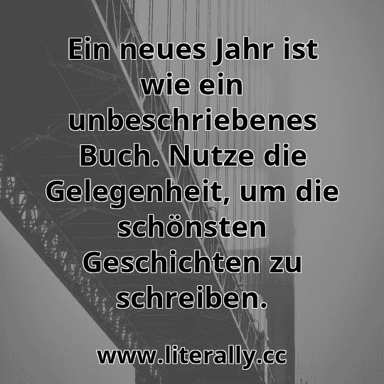 Ein neues Jahr ist wie ein unbeschriebenes Buch. Nutze die Gelegenheit, um die schönsten Geschichten zu schreiben.
