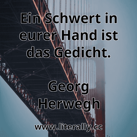 Ein Schwert in eurer Hand ist das Gedicht.
Georg Herwegh

