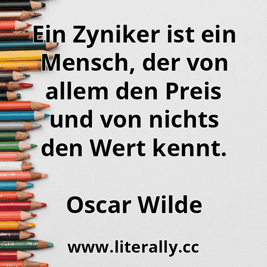 Ein Zyniker ist ein Mensch, der von allem den Preis und von nichts den Wert kennt.
Oscar Wilde
