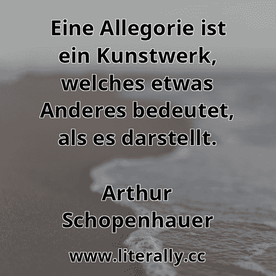 Eine Allegorie ist ein Kunstwerk, welches etwas Anderes bedeutet, als es darstellt.
Arthur Schopenhauer
